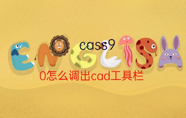 cass9.0怎么调出cad工具栏 cass右边的工具栏不见了，在那儿找出来啊？